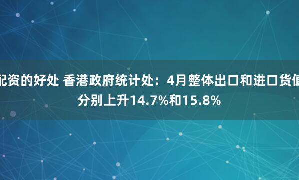 配资的好处 香港政府统计处：4月整体出口和进口货值分别上升14.7%和15.8%