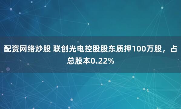 配资网络炒股 联创光电控股股东质押100万股，占总股本0.22%