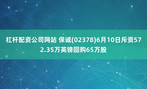 杠杆配资公司网站 保诚(02378)6月10日斥资572.35万英镑回购65万股