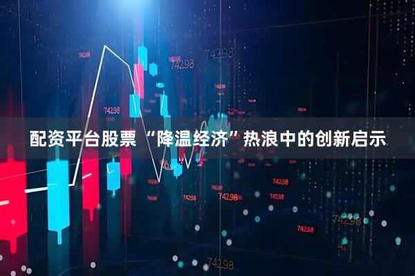 配资平台股票 “降温经济”热浪中的创新启示