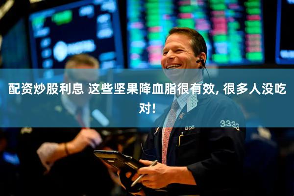 配资炒股利息 这些坚果降血脂很有效, 很多人没吃对!