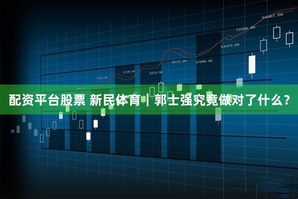配资平台股票 新民体育｜郭士强究竟做对了什么？