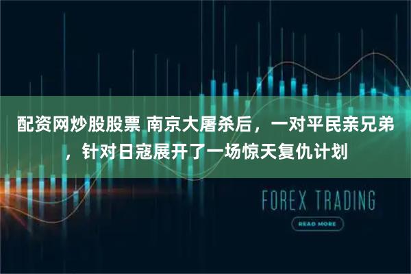 配资网炒股股票 南京大屠杀后，一对平民亲兄弟，针对日寇展开了一场惊天复仇计划