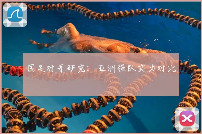 国足对手研究:亚洲强队实力对比