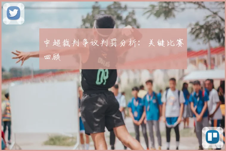 中超裁判争议判罚分析:关键比赛回顾