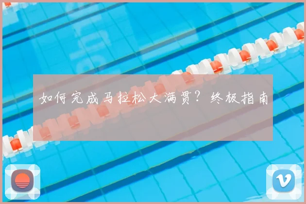 如何完成马拉松大满贯？终极指南
