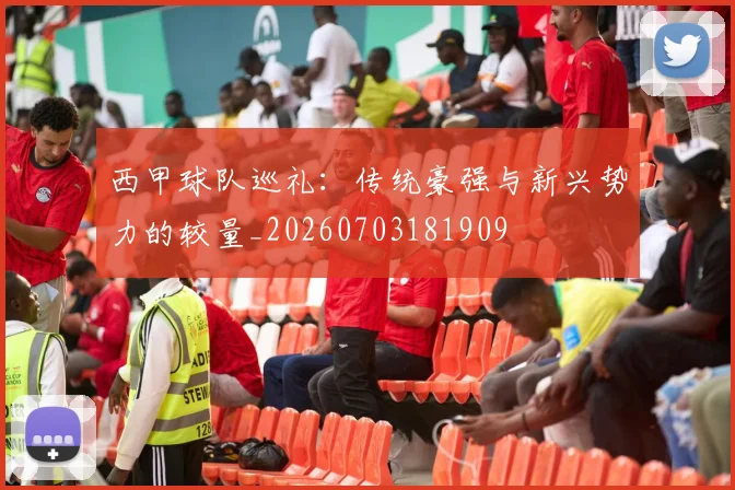 西甲球队巡礼:传统豪强与新兴势力的较量_20260703181909