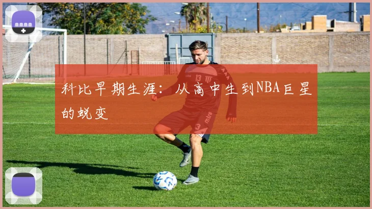 科比早期生涯：从高中生到NBA巨星的蜕变