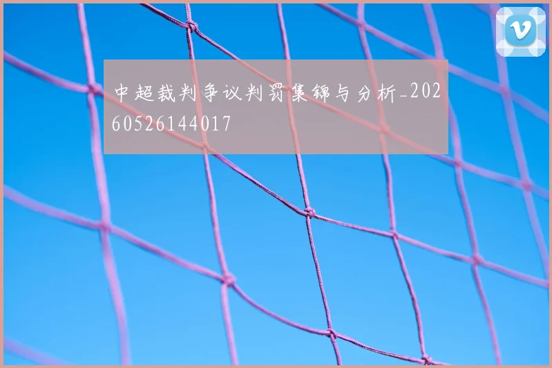 中超裁判争议判罚集锦与分析_20260526144017