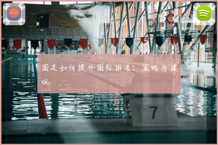国足如何提升国际排名:策略与建议