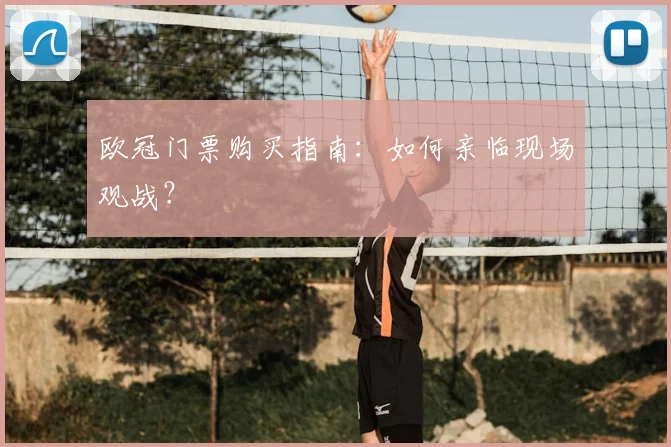 欧冠门票购买指南:如何亲临现场观战?