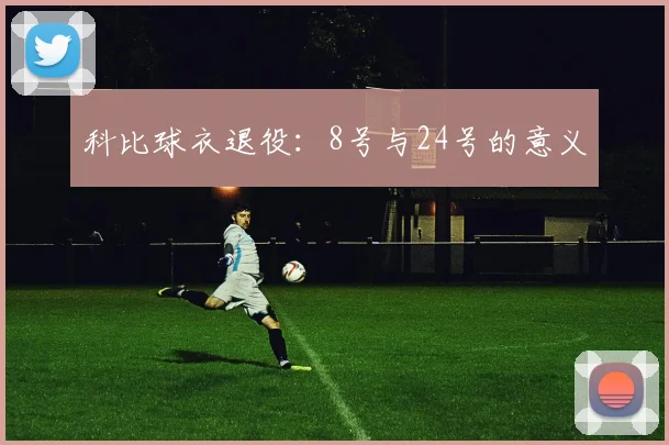 科比球衣退役：8号与24号的意义