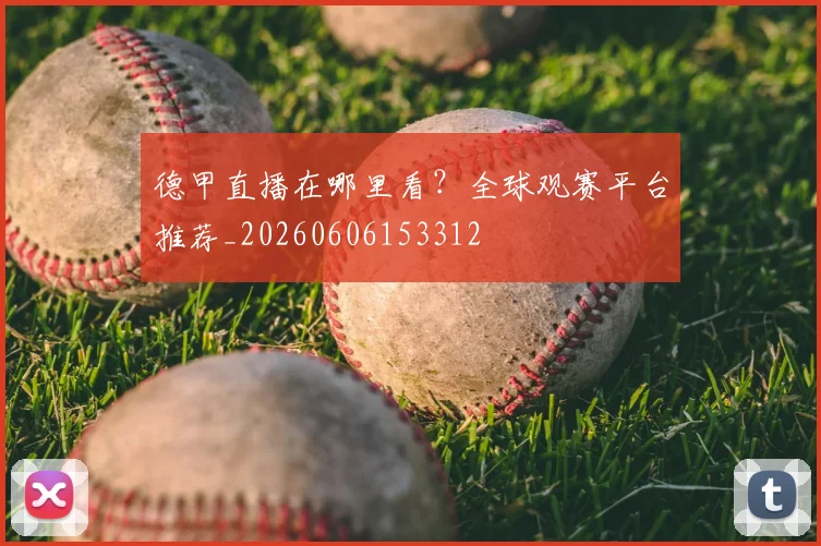 德甲直播在哪里看?全球观赛平台推荐_20260606153312