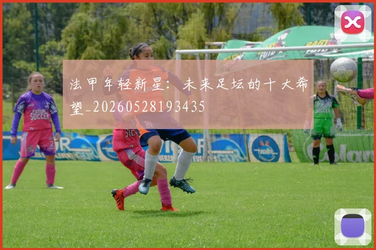 法甲年轻新星：未来足坛的十大希望_20260528193435