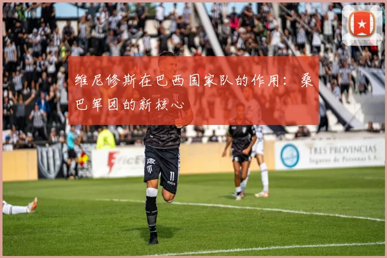 维尼修斯在巴西国家队的作用:桑巴军团的新核心