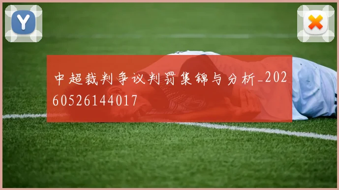 中超裁判争议判罚集锦与分析_20260526144017