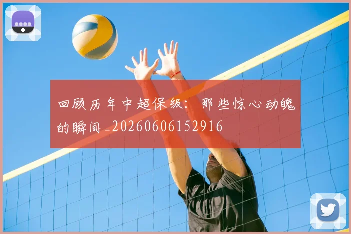 回顾历年中超保级:那些惊心动魄的瞬间_20260606152916