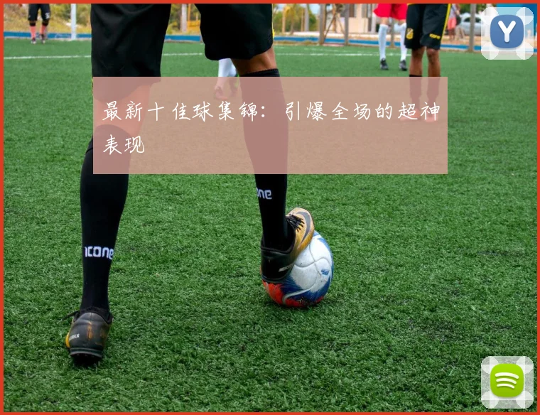 最新十佳球集锦：引爆全场的超神表现