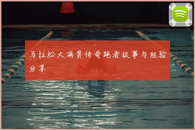 马拉松大满贯传奇跑者故事与经验分享