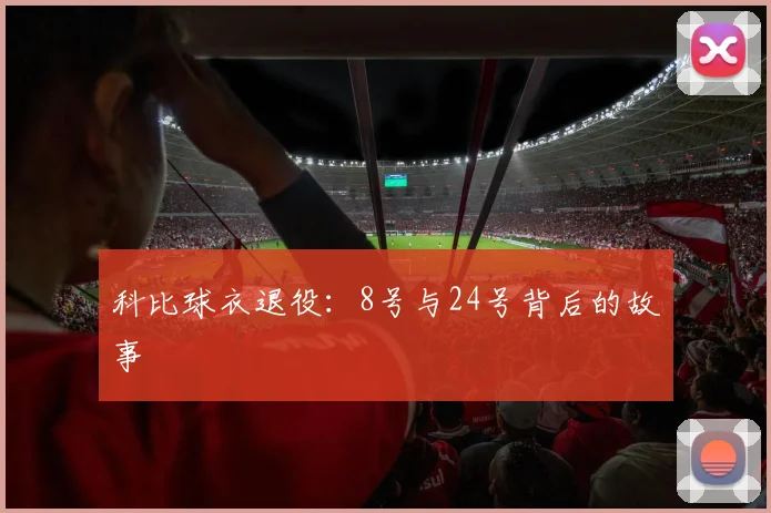 科比球衣退役：8号与24号背后的故事