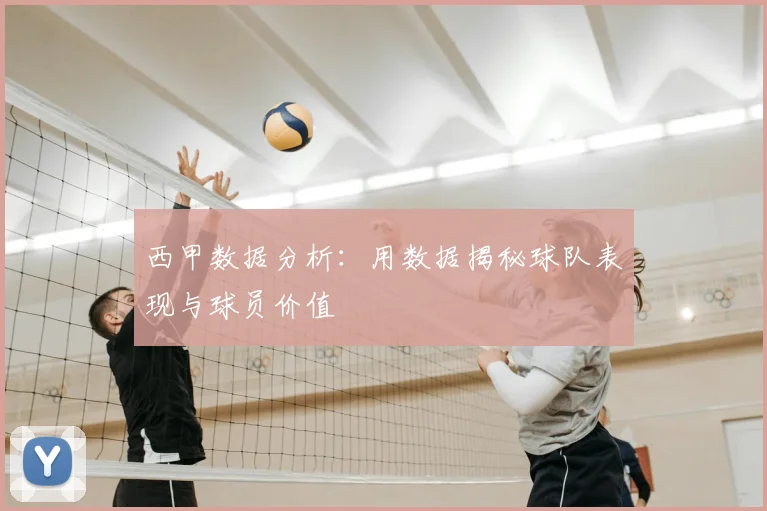 西甲数据分析：用数据揭秘球队表现与球员价值