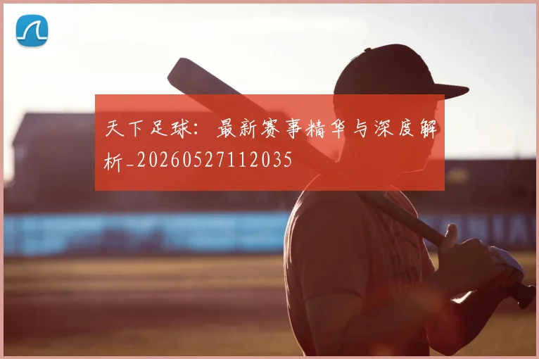 天下足球：最新赛事精华与深度解析_20260527112035