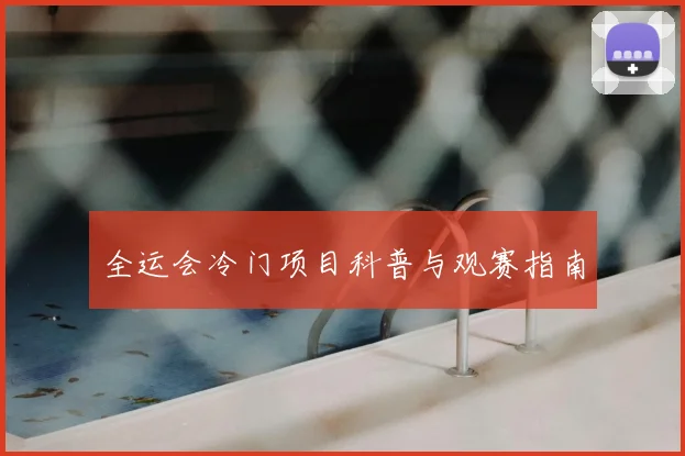 全运会冷门项目科普与观赛指南
