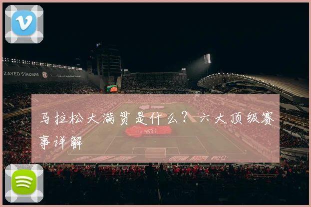 马拉松大满贯是什么？六大顶级赛事详解