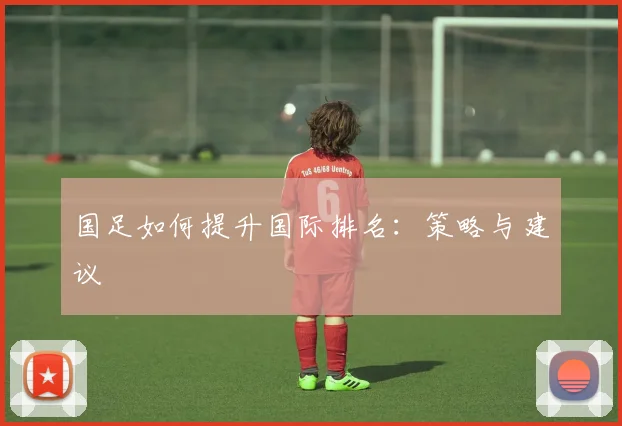 国足如何提升国际排名:策略与建议