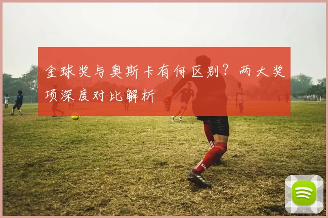 金球奖与奥斯卡有何区别?两大奖项深度对比解析