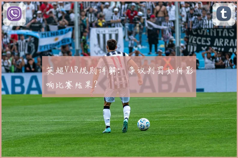 英超VAR规则详解：争议判罚如何影响比赛结果？