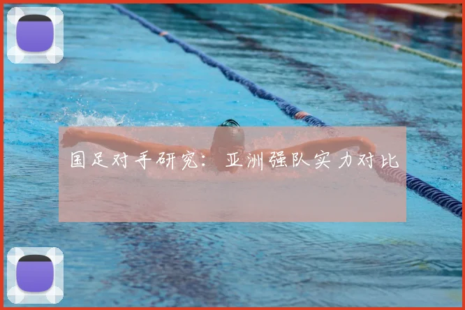 国足对手研究:亚洲强队实力对比
