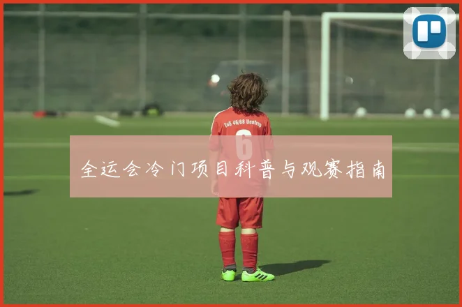 全运会冷门项目科普与观赛指南
