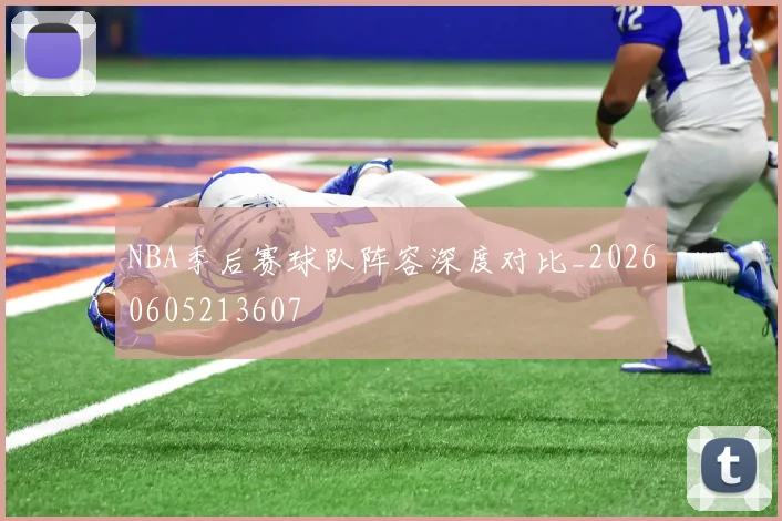 NBA季后赛球队阵容深度对比_20260605213607