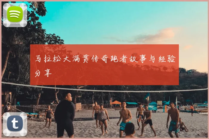 马拉松大满贯传奇跑者故事与经验分享