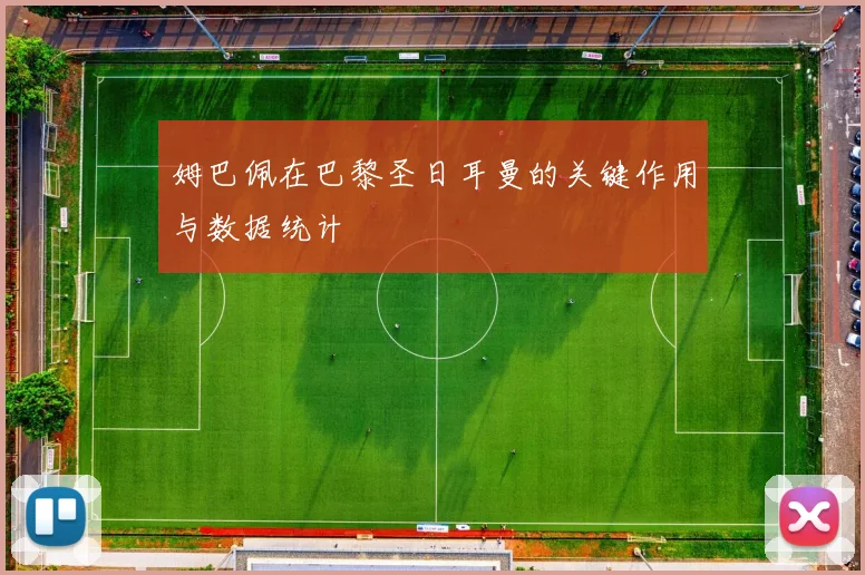 姆巴佩在巴黎圣日耳曼的关键作用与数据统计