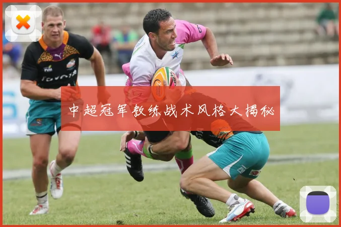 中超冠军教练战术风格大揭秘
