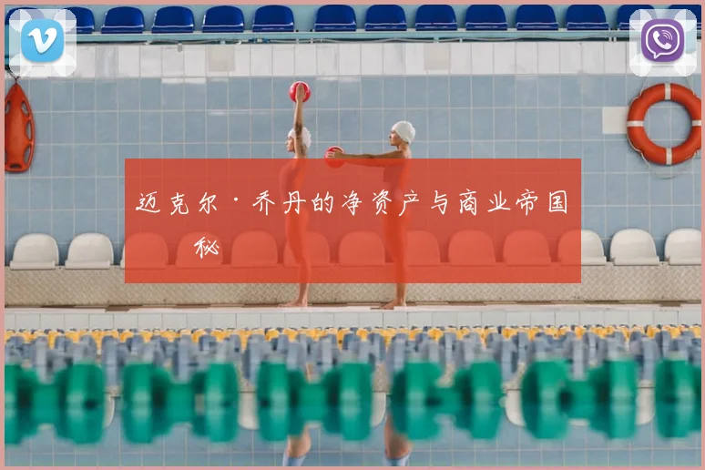 迈克尔·乔丹的净资产与商业帝国揭秘