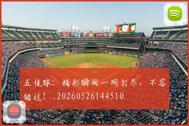 五佳球：精彩瞬间一网打尽，不容错过！_20260526144510