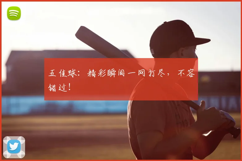 五佳球：精彩瞬间一网打尽，不容错过！