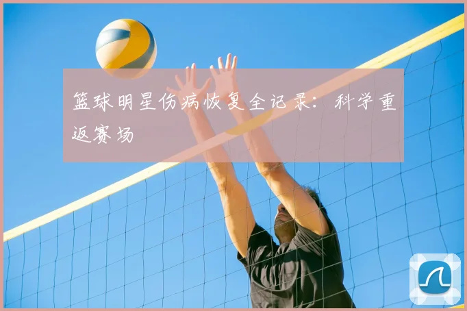 篮球明星伤病恢复全记录：科学重返赛场