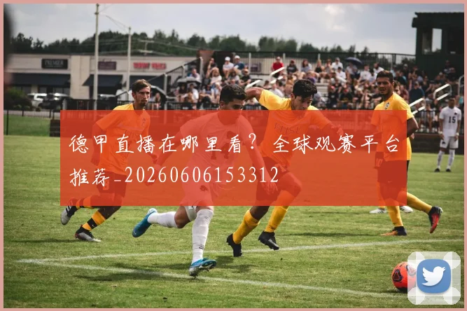 德甲直播在哪里看?全球观赛平台推荐_20260606153312