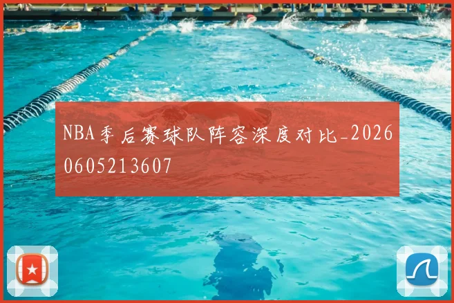 NBA季后赛球队阵容深度对比_20260605213607