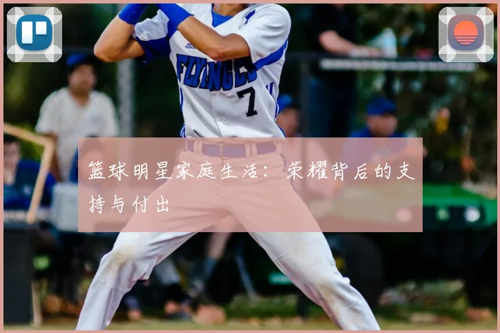 篮球明星家庭生活:荣耀背后的支持与付出