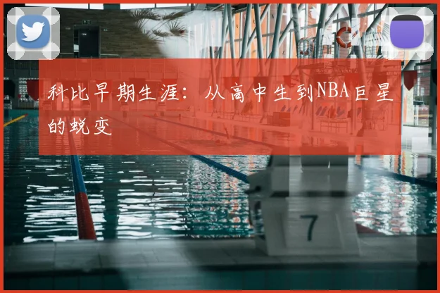 科比早期生涯：从高中生到NBA巨星的蜕变