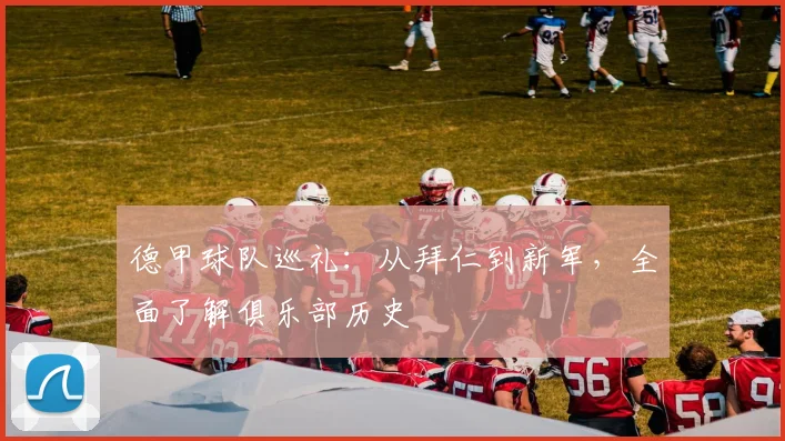 德甲球队巡礼：从拜仁到新军，全面了解俱乐部历史