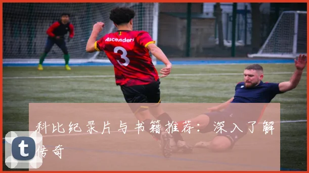 科比纪录片与书籍推荐：深入了解传奇