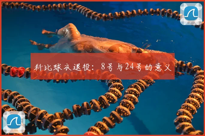 科比球衣退役：8号与24号的意义