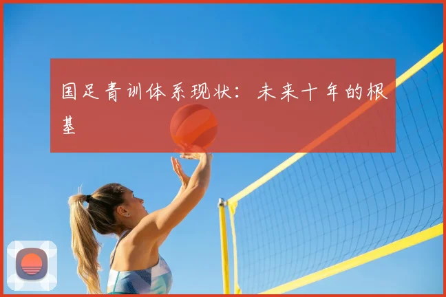 国足青训体系现状:未来十年的根基