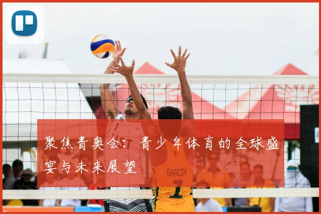 聚焦青奥会：青少年体育的全球盛宴与未来展望